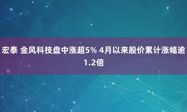 宏泰 金风科技盘中涨超5% 4月以来股价累计涨幅逾1.2倍