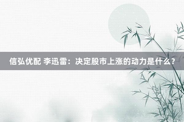 信弘优配 李迅雷：决定股市上涨的动力是什么？