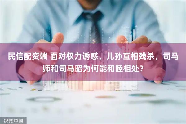 民信配资端 面对权力诱惑，儿孙互相残杀，司马师和司马昭为何能和睦相处？