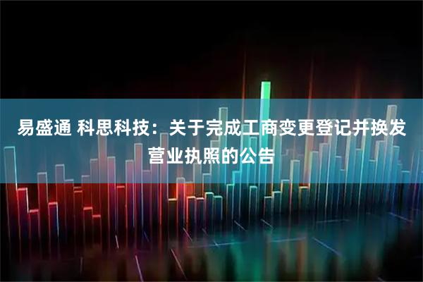 易盛通 科思科技：关于完成工商变更登记并换发营业执照的公告