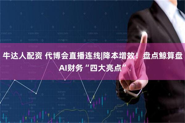 牛达人配资 代博会直播连线|降本增效！盘点鲸算盘AI财务“四大亮点”
