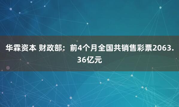 华霖资本 财政部：前4个月全国共销售彩票2063.36亿元