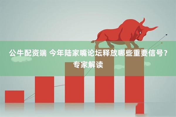 公牛配资端 今年陆家嘴论坛释放哪些重要信号？专家解读
