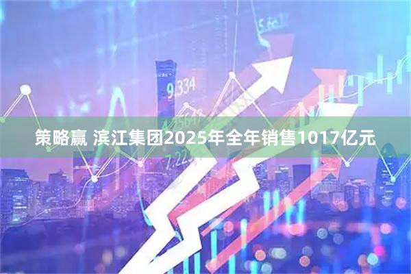 策略赢 滨江集团2025年全年销售1017亿元
