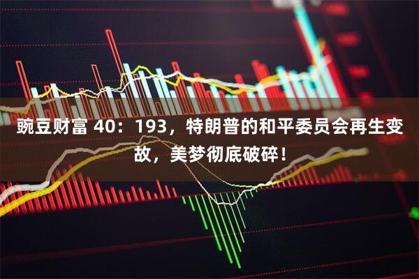 豌豆财富 40：193，特朗普的和平委员会再生变故，美梦彻底破碎！