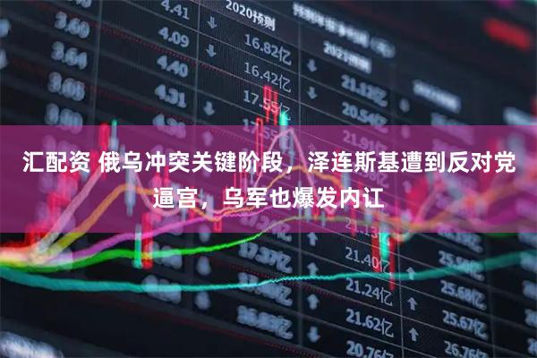 汇配资 俄乌冲突关键阶段，泽连斯基遭到反对党逼宫，乌军也爆发内讧