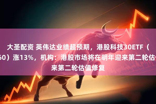 大圣配资 英伟达业绩超预期，港股科技30ETF（513160）涨13%，机构：港股市场将在明年迎来第二轮估值修复