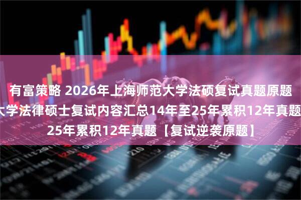 有富策略 2026年上海师范大学法硕复试真题原题822题上海师范大学法律硕士复试内容汇总14年至25年累积12年真题【复试逆袭原题】