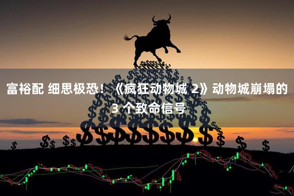 富裕配 细思极恐！《疯狂动物城 2》动物城崩塌的 3 个致命信号